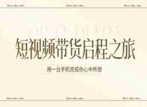短视频带货启程之旅，用一台手机完成你心中所想-湘创网