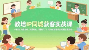 （17341期）教培IP同城获客实战课，IP打造、内容创作、流量转化，0基础入门，助力教培老师实现招生量翻倍-湘创网