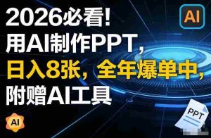 2026必看！用AI制作PPT，日入8张，全年爆单中，附赠AI工具-湘创网
