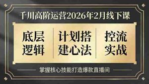 （17318期）千川高阶运营2026年2月线下课，底层逻辑、计划搭建心法、控流实战，掌握核心技能打造爆款直播间-湘创网