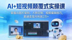 (17454期)AI+短视频颠覆式实操课:掌握AI图片复刻、人物定制、视频编辑技巧,跑通变现月利润2万+-湘创网
