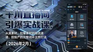 （17317期）千川直播间引爆实战课，从测素材、拉爆素材到稳流速、控投产的完整闭环王炸打法（2026年2月）-湘创网