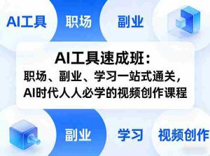 AI工具速成班：职场、副业、学习一站式通关，AI时代人人必学的视频创作课程-湘创网