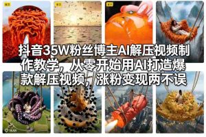 抖音35W粉丝博主AI解压视频制作教学,从零开始用AI打造爆款解压视频,涨粉变现两不误-湘创网