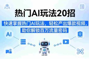 热门AI玩法20招,快速掌握热门AI玩法,轻松产出爆款视频,助你解锁百万流量密码-湘创网