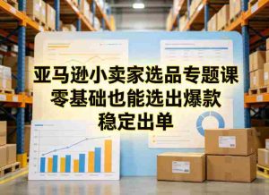 亚马逊小卖家选品专题课，零基础也能选出爆款，稳定出单-湘创网