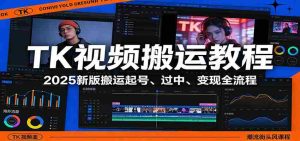 TK视频搬运教程：2025新版搬运起号、过中、变现全流程-湘创网