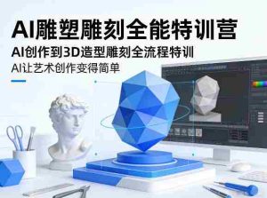 AI雕塑雕刻全能特训营，AI创作到3D造型雕刻全流程特训，AI让艺术创作变得简单-湘创网