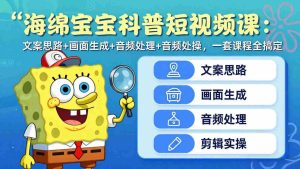 （17756期）海绵宝宝科普短视频课：文案思路+画面生成+音频处理+剪辑实操，一套课程全搞定-湘创网