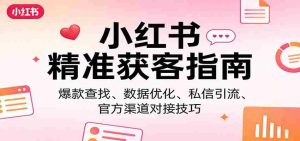 小红书精准获客指南：爆款查找、数据优化、私信引流、官方渠道对接技巧-湘创网