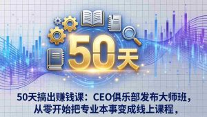 （17712期）50天搞出赚钱课：CEO俱乐部发布大师班，从零开始把专业本事变成线上课程-湘创网