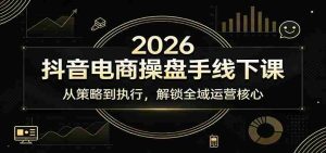 2026抖音电商操盘手线下课：从策略到执行，解锁全域运营核心-湘创网