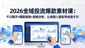 （17705期）2026全域投流爆款素材课：千川乘方+爆款结构+逐帧分析，让电商人轻松学会投千川-湘创网