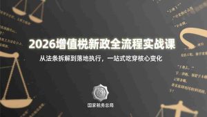（17529期）2026增值税新政全流程实战课：从法条拆解到落地执行，一站式吃透核心变化-湘创网