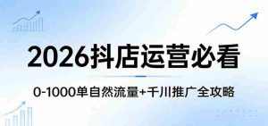 2026抖店运营必看：0-1000单自然流量+千川推广全攻略-湘创网