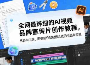 全网最详细的AI视频品牌宣传片创作教程，从脚本生成、图像制作到视频合成的全链条实操-湘创网