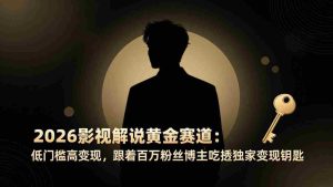 （17721期）2026影视解说黄金赛道：低门槛高变现，跟着百万粉丝博主吃透独家变现钥匙-湘创网