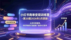 （17590期）小红书商单变现训练营-第20期26年3月更新：从定位到接单，手把手教你打造能接广告的KOC账号-湘创网