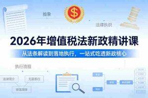 2026年增值税法新政精讲课，从法条解读到落地执行，一站式吃透新政核心-湘创网