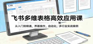 飞书多维表格高效应用课：从入门到精通，界面操作，自动化，多行业实战案例-湘创网