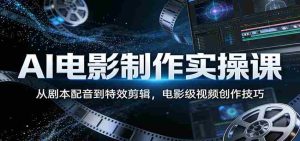 AI电影制作实操课:从剧本配音到特效剪辑,电影级视频创作技巧-湘创网