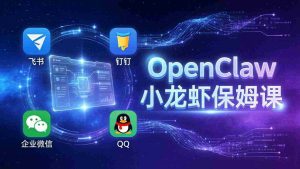 （17614期）OpenClaw小龙虾保姆课： Windows/macOS/Linux/Docker全系统安装，飞书+钉钉+企业微信+QQ 全接入-湘创网
