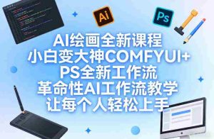 AI绘画全新课程，小白变大神COMFYUI+PS全新工作流，革命性AI工作流教学，让每个人轻松上手-湘创网