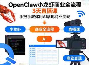 OpenClaw小龙虾商业全流程3天直播课，手把手教你用AI落地商业变现-湘创网