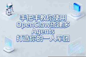手把手教你使用OpenClaw搭建多Agents打造你的一人军团-湘创网