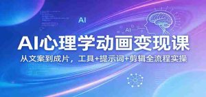 AI心理学动画变现课：从文案到成片，工具+提示词+剪辑全流程实操-湘创网