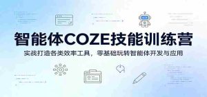 智能体COZE技能训练营:实战打造各类效率工具,零基础玩转智能体开发与应用-湘创网