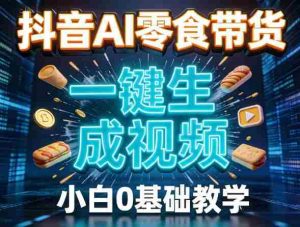 抖音AI零食带货，一键生成视频，小白0基础教学-湘创网