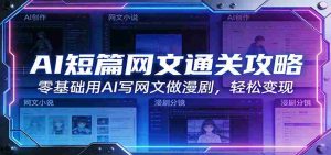 AI短篇网文通关攻略：零基础用AI写网文做漫剧，轻松变现-湘创网