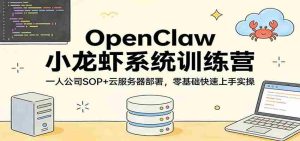 OpenClaw小龙虾系统训练营：一人公司SOP，云服务器部署，零基础快速上手实操-湘创网