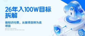 26年年入100W目标拆解：做知识付费，从做项目转为卖项目【揭秘】-湘创网