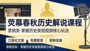 （17686期）荧幕春秋历史(营销类）解说课程：口语化文案+免费配音+剪映实操，掌握历史类短视频核心玩法-湘创网