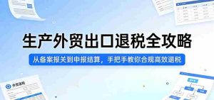 生产外贸出口退税全攻略：从备案报关到申报结算，手把手教你合规高效退税-湘创网