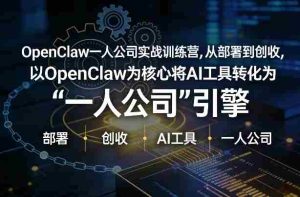 OpenClaw小龙虾+一人公司实战训练营，从部署到创收，将AI工具转化为“一人公司”引擎，低成本变现-湘创网