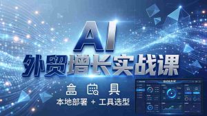 (17784期)AI 外贸增长实战课:本地部署 + 工具选型,一站式搭建可落地自动化外贸系统-湘创网