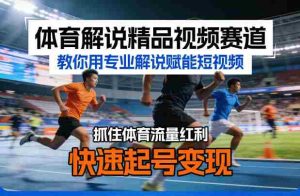 体育解说精品视频赛道,教你用专业解说赋能短视频,抓住体育流量红利,快速起号变现-湘创网