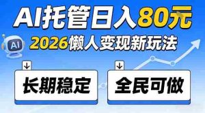 全程“Ai托管”日入80，2026懒人变现新玩法，长期稳定全民可做【揭秘】-湘创网