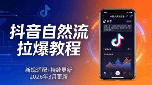 (17785期)抖音自然流拉爆教程:新规适配+持续更新,话术+投放+起号一站式实战教学(更新26年3月)-湘创网