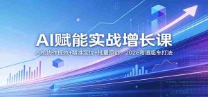 AI赋能实战增长课：人机协作提效+精准定位+批量原创，2026弯道超车打法-湘创网