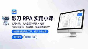 （17655期）影刀 RPA 实用小课：7 大自媒体采集 + 电商 / 办公自动化，3 天速成，零基础也能上手-湘创网