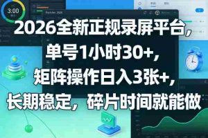 2026全新正规录屏平台,单号1小时30+,矩阵操作日入3张+,长期稳定,碎片时间就能做【揭秘】-湘创网