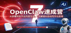 OpenClaw速成营：从部署到多平台内容生成，7天解锁AI自动写作与变现-湘创网