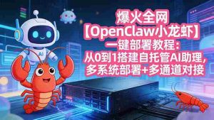 （17612期）爆火全网【OpenClaw 小龙虾】一键部署教程：从0到1搭建自托管AI助理，多系统部署+多通道对接-湘创网