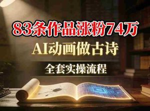 AI动画做古诗，83条作品涨粉74W，全套实操流程-湘创网
