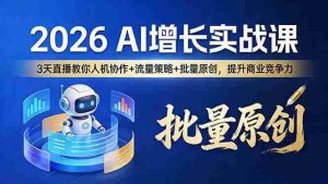 （17662期）2026 AI 增长实战课：3 天直播教你人机协作 + 流量策略 + 批量原创，提升商业竞争力-湘创网