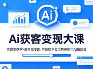 Ai获客变现大课，零成本获客，高客单变现，不花钱不买工具也能用AI做流量-湘创网